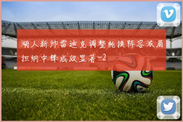 湖人新帅雷迪克调整轮换阵容浓眉担纲中锋成效显著