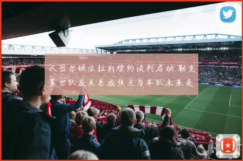汉密尔顿法拉利续约谈判启动 勒克莱尔队友关系成焦点与车队未来走向