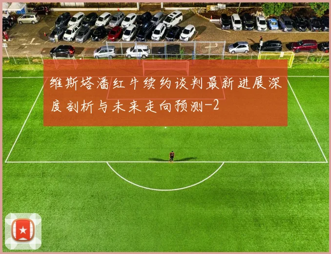 维斯塔潘红牛续约谈判最新进展深度剖析与未来走向预测