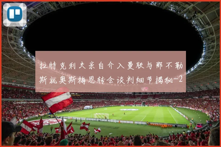 拉特克利夫亲自介入曼联与那不勒斯就奥斯梅恩转会谈判细节揭秘