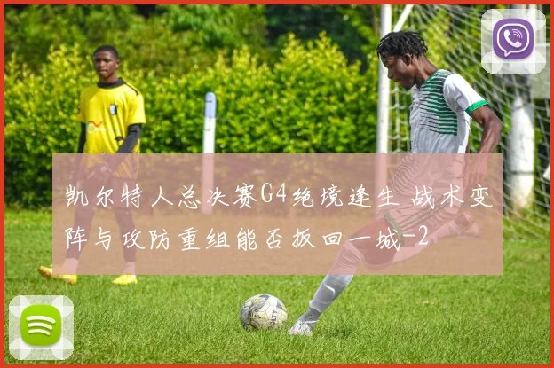 凯尔特人总决赛G4绝境逢生 战术变阵与攻防重组能否扳回一城