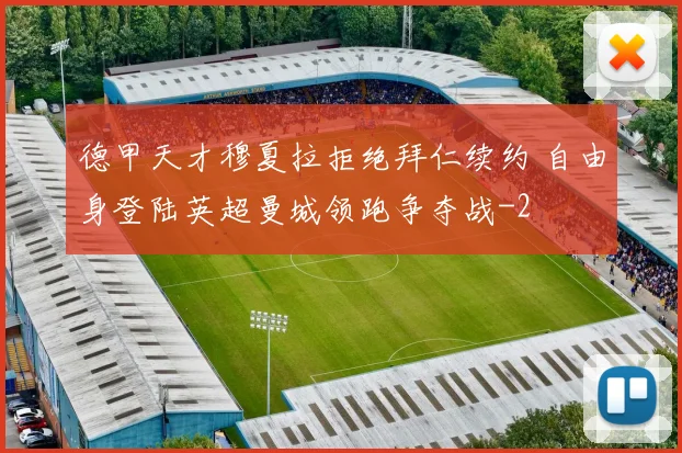 德甲天才穆夏拉拒绝拜仁续约 自由身登陆英超曼城领跑争夺战