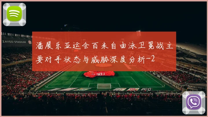 潘展乐亚运会百米自由泳卫冕战主要对手状态与威胁深度分析