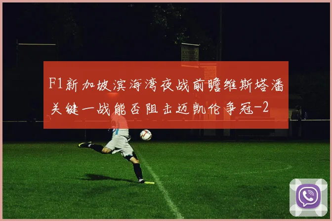 F1新加坡滨海湾夜战前瞻维斯塔潘关键一战能否阻击迈凯伦争冠