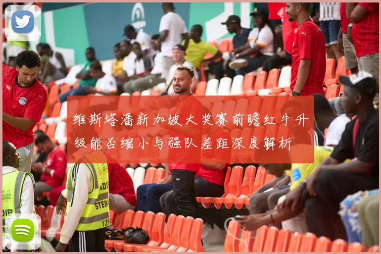 维斯塔潘新加坡大奖赛前瞻红牛升级能否缩小与强队差距深度解析